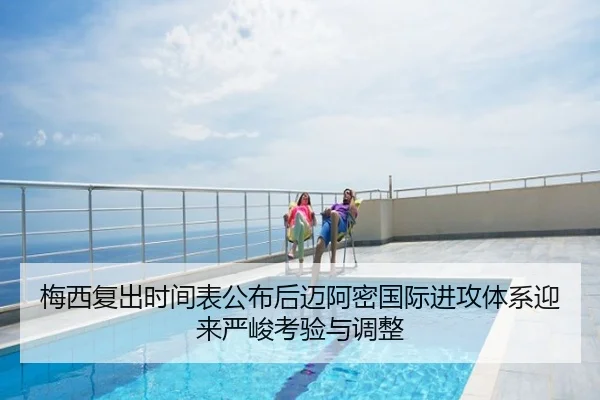 梅西复出时间表公布后迈阿密国际进攻体系迎来严峻考验与调整