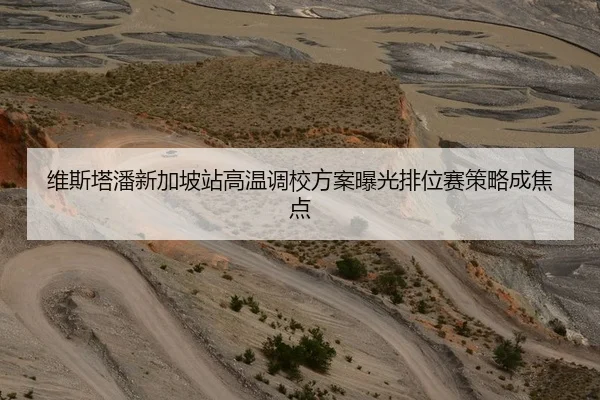 维斯塔潘新加坡站高温调校方案曝光排位赛策略成焦点