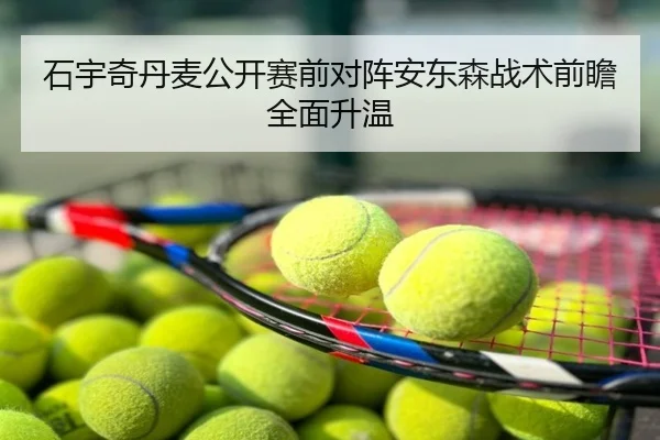 石宇奇丹麦公开赛前对阵安东森战术前瞻全面升温