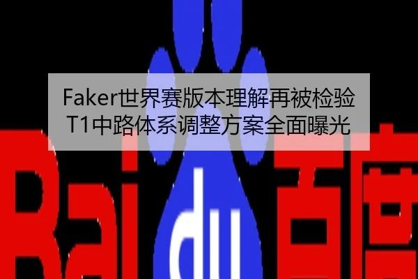 Faker世界赛版本理解再被检验 T1中路体系调整方案全面曝光